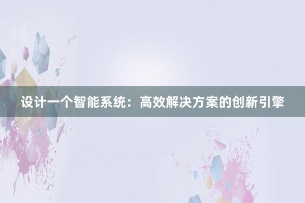 设计一个智能系统：高效解决方案的创新引擎